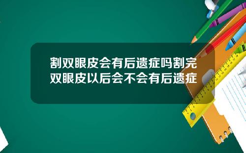 割双眼皮会有后遗症吗割完双眼皮以后会不会有后遗症