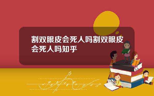 割双眼皮会死人吗割双眼皮会死人吗知乎