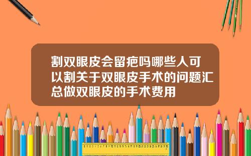 割双眼皮会留疤吗哪些人可以割关于双眼皮手术的问题汇总做双眼皮的手术费用