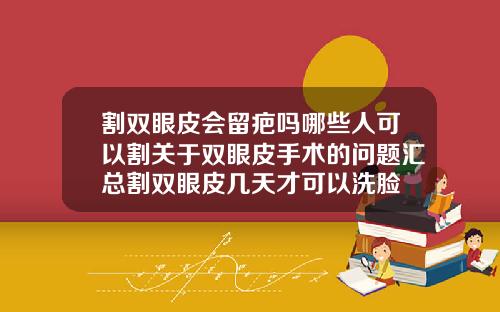 割双眼皮会留疤吗哪些人可以割关于双眼皮手术的问题汇总割双眼皮几天才可以洗脸