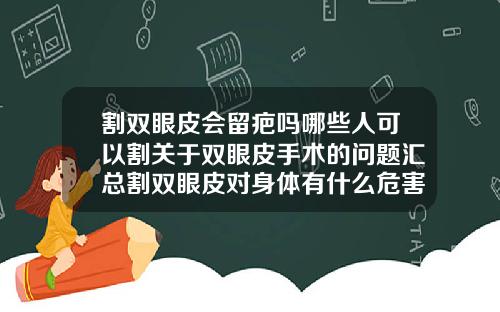 割双眼皮会留疤吗哪些人可以割关于双眼皮手术的问题汇总割双眼皮对身体有什么危害性
