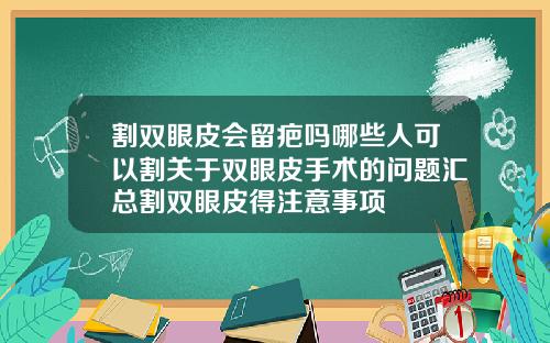 割双眼皮会留疤吗哪些人可以割关于双眼皮手术的问题汇总割双眼皮得注意事项