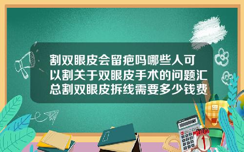 割双眼皮会留疤吗哪些人可以割关于双眼皮手术的问题汇总割双眼皮拆线需要多少钱费用