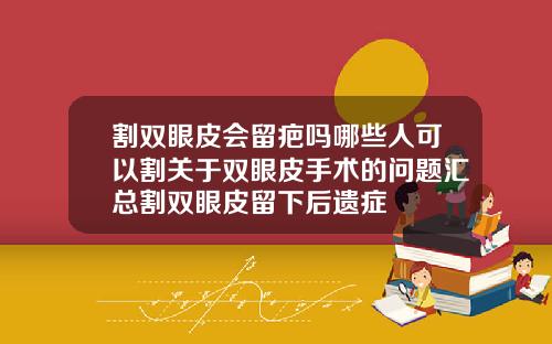 割双眼皮会留疤吗哪些人可以割关于双眼皮手术的问题汇总割双眼皮留下后遗症