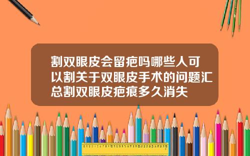 割双眼皮会留疤吗哪些人可以割关于双眼皮手术的问题汇总割双眼皮疤痕多久消失