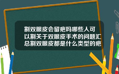 割双眼皮会留疤吗哪些人可以割关于双眼皮手术的问题汇总割双眼皮都是什么类型的疤痕