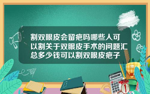 割双眼皮会留疤吗哪些人可以割关于双眼皮手术的问题汇总多少钱可以割双眼皮疤子
