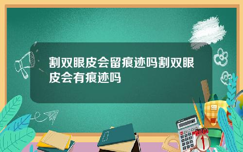 割双眼皮会留痕迹吗割双眼皮会有痕迹吗