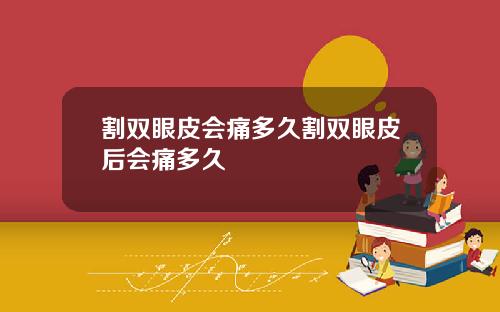 割双眼皮会痛多久割双眼皮后会痛多久