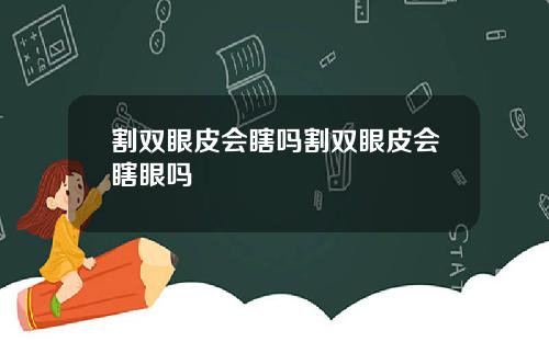 割双眼皮会瞎吗割双眼皮会瞎眼吗