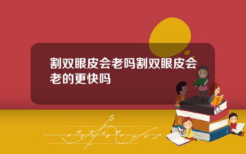割双眼皮会老吗割双眼皮会老的更快吗