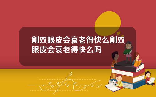 割双眼皮会衰老得快么割双眼皮会衰老得快么吗