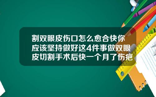 割双眼皮伤口怎么愈合快你应该坚持做好这4件事做双眼皮切割手术后快一个月了伤疤还没好