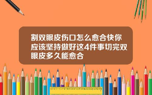 割双眼皮伤口怎么愈合快你应该坚持做好这4件事切完双眼皮多久能愈合