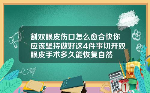 割双眼皮伤口怎么愈合快你应该坚持做好这4件事切开双眼皮手术多久能恢复自然