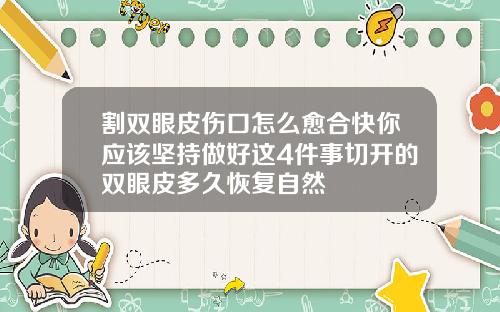 割双眼皮伤口怎么愈合快你应该坚持做好这4件事切开的双眼皮多久恢复自然