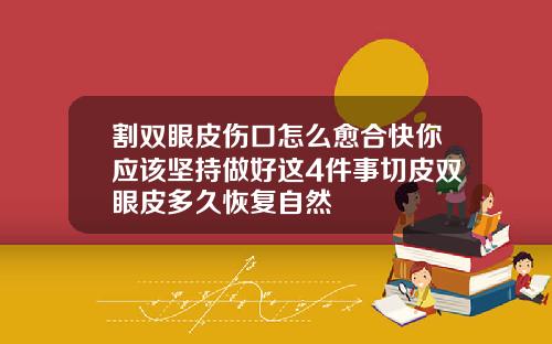 割双眼皮伤口怎么愈合快你应该坚持做好这4件事切皮双眼皮多久恢复自然