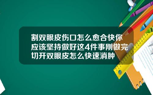 割双眼皮伤口怎么愈合快你应该坚持做好这4件事刚做完切开双眼皮怎么快速消肿