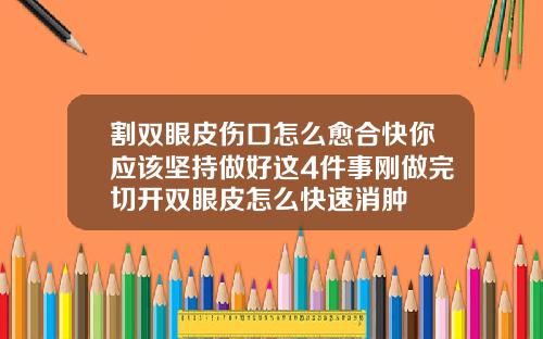 割双眼皮伤口怎么愈合快你应该坚持做好这4件事刚做完切开双眼皮怎么快速消肿