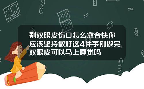 割双眼皮伤口怎么愈合快你应该坚持做好这4件事刚做完双眼皮可以马上睡觉吗