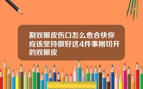 割双眼皮伤口怎么愈合快你应该坚持做好这4件事刚切开的双眼皮