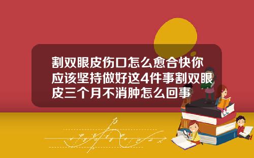 割双眼皮伤口怎么愈合快你应该坚持做好这4件事割双眼皮三个月不消肿怎么回事