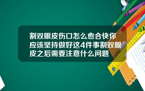 割双眼皮伤口怎么愈合快你应该坚持做好这4件事割双眼皮之后需要注意什么问题