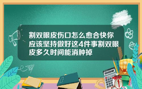 割双眼皮伤口怎么愈合快你应该坚持做好这4件事割双眼皮多久时间能消肿掉