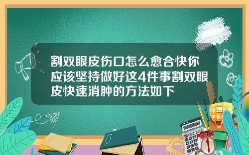 割双眼皮伤口怎么愈合快你应该坚持做好这4件事割双眼皮快速消肿的方法如下
