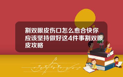 割双眼皮伤口怎么愈合快你应该坚持做好这4件事割双眼皮攻略