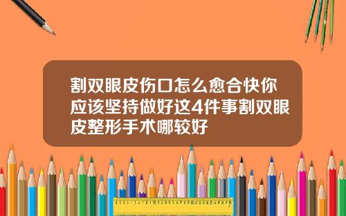 割双眼皮伤口怎么愈合快你应该坚持做好这4件事割双眼皮整形手术哪较好
