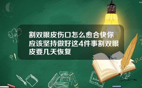 割双眼皮伤口怎么愈合快你应该坚持做好这4件事割双眼皮要几天恢复