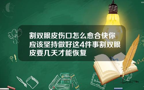 割双眼皮伤口怎么愈合快你应该坚持做好这4件事割双眼皮要几天才能恢复