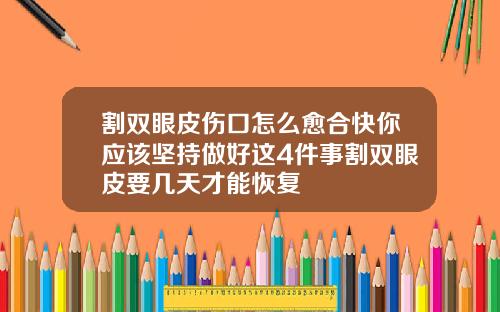 割双眼皮伤口怎么愈合快你应该坚持做好这4件事割双眼皮要几天才能恢复
