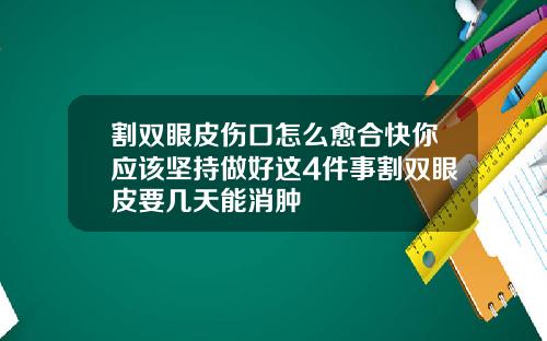 割双眼皮伤口怎么愈合快你应该坚持做好这4件事割双眼皮要几天能消肿