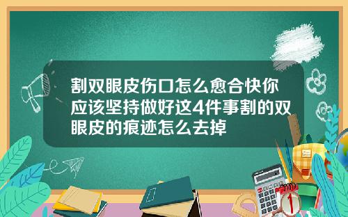割双眼皮伤口怎么愈合快你应该坚持做好这4件事割的双眼皮的痕迹怎么去掉
