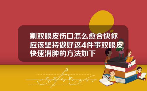 割双眼皮伤口怎么愈合快你应该坚持做好这4件事双眼皮快速消肿的方法如下