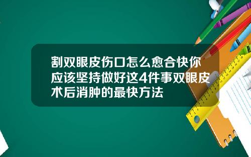 割双眼皮伤口怎么愈合快你应该坚持做好这4件事双眼皮术后消肿的最快方法