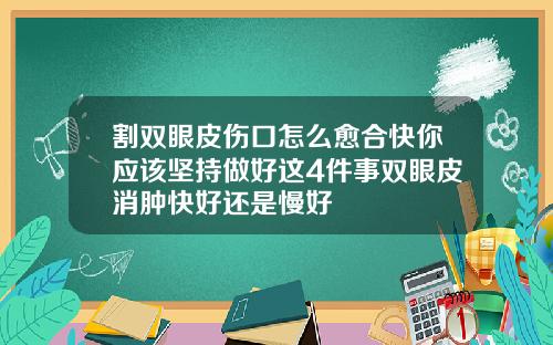 割双眼皮伤口怎么愈合快你应该坚持做好这4件事双眼皮消肿快好还是慢好