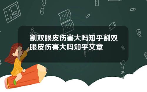 割双眼皮伤害大吗知乎割双眼皮伤害大吗知乎文章