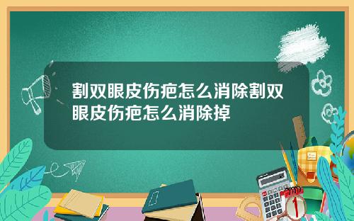 割双眼皮伤疤怎么消除割双眼皮伤疤怎么消除掉