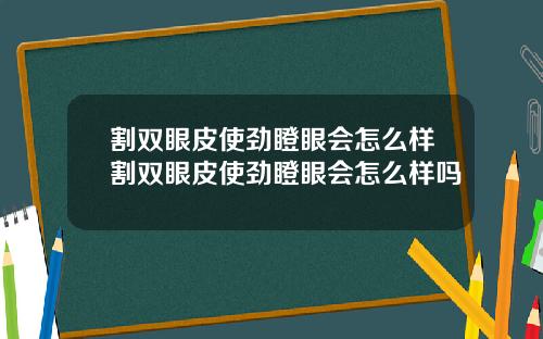 割双眼皮使劲瞪眼会怎么样割双眼皮使劲瞪眼会怎么样吗