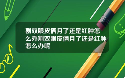 割双眼皮俩月了还是红肿怎么办割双眼皮俩月了还是红肿怎么办呢