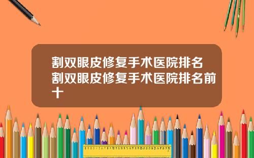 割双眼皮修复手术医院排名割双眼皮修复手术医院排名前十