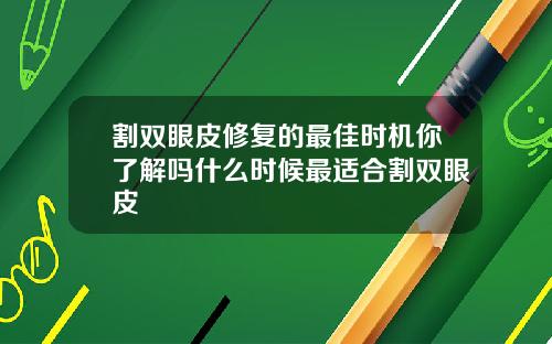 割双眼皮修复的最佳时机你了解吗什么时候最适合割双眼皮