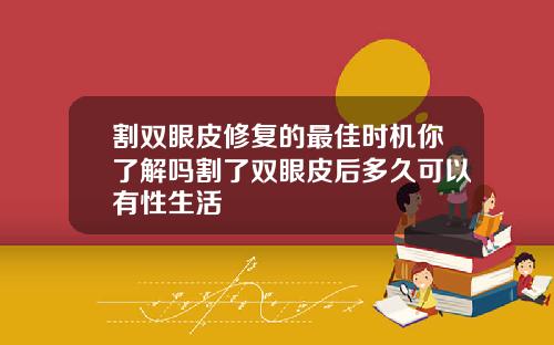 割双眼皮修复的最佳时机你了解吗割了双眼皮后多久可以有性生活