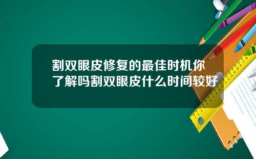割双眼皮修复的最佳时机你了解吗割双眼皮什么时间较好