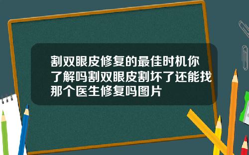 割双眼皮修复的最佳时机你了解吗割双眼皮割坏了还能找那个医生修复吗图片
