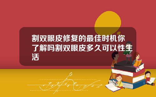 割双眼皮修复的最佳时机你了解吗割双眼皮多久可以性生活