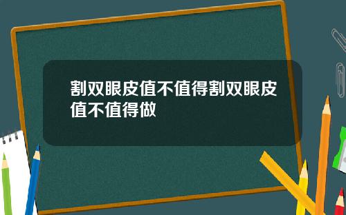 割双眼皮值不值得割双眼皮值不值得做